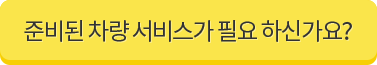 준비된 차량 서비스가 필요 하신가요?